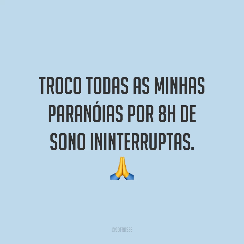 Troco todas as minhas paranóias por 8h de sono ininterruptas. 🙏