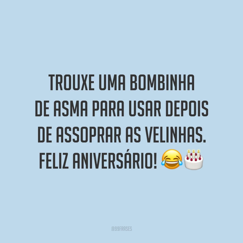 Trouxe uma bombinha de asma para usar depois de assoprar as velinhas. Feliz aniversário! 😂🎂