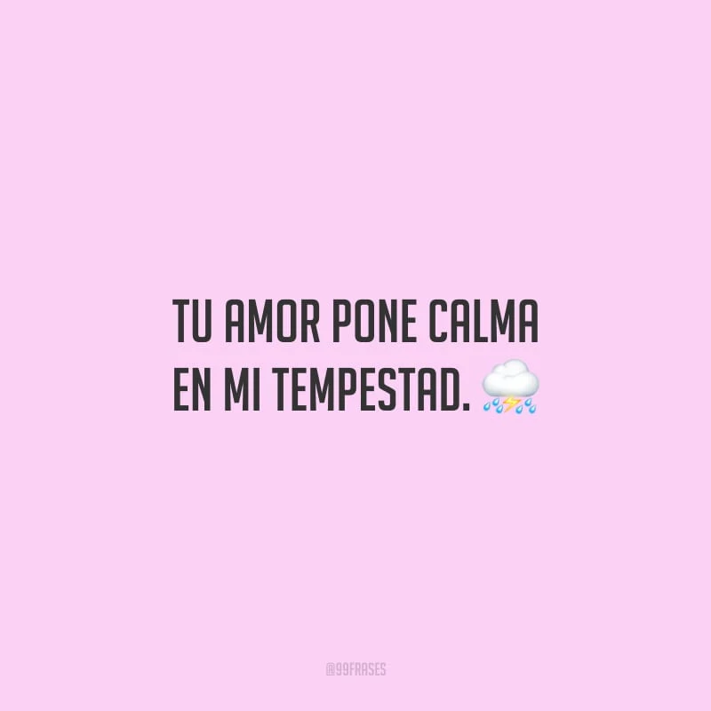 Tu amor pone calma en mi tempestad. (Seu amor coloca calma em minha tempestade.)