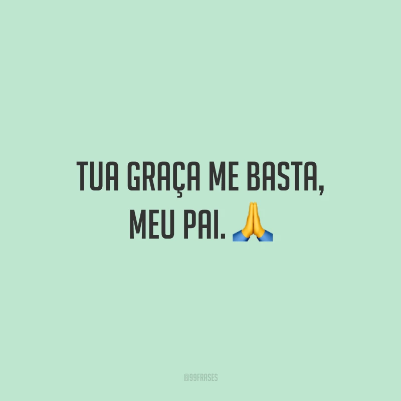 Tua graça me basta, meu Pai. 🙏