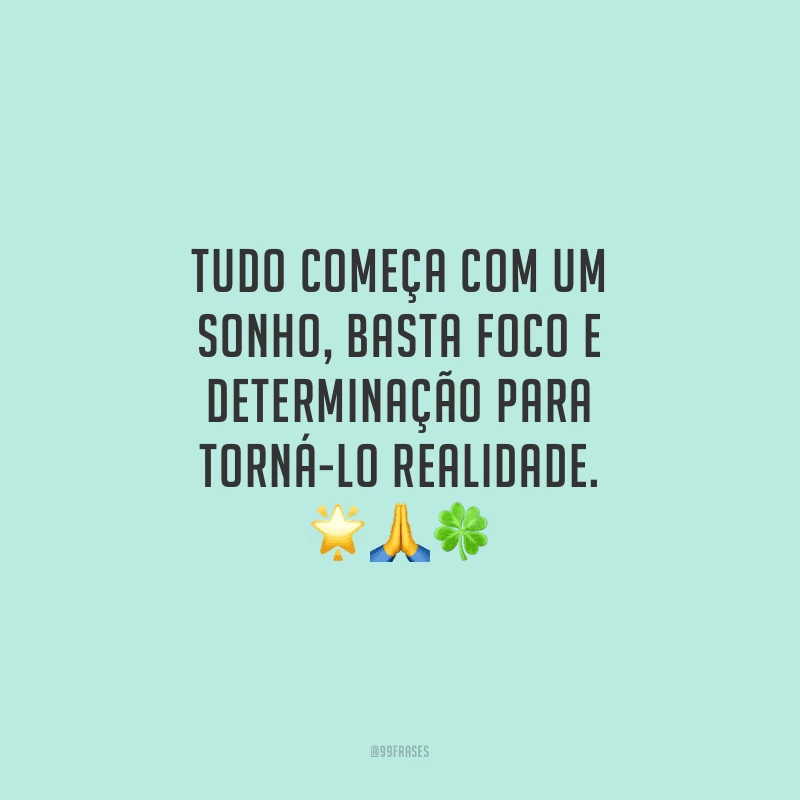 Tudo começa com um sonho, basta foco e determinação para torná-lo realidade.