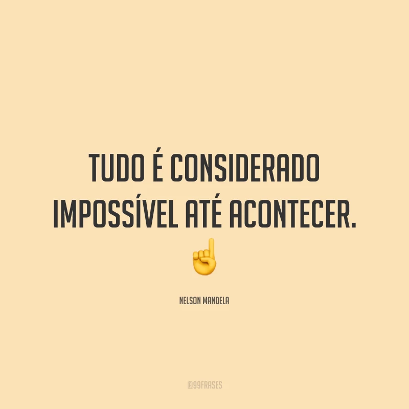 Tudo é considerado impossível até acontecer. ☝️