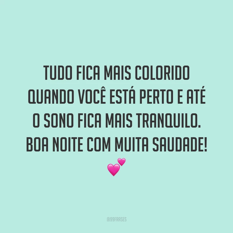 Tudo fica mais colorido quando você está perto e até o sono fica mais tranquilo. Boa noite com muita saudade! 💕