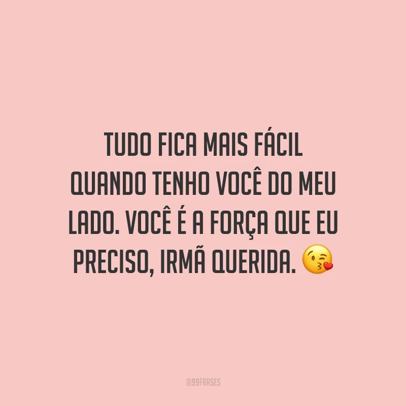 Tudo fica mais fácil quando tenho você do meu lado. Você é a força que eu preciso, irmã querida.