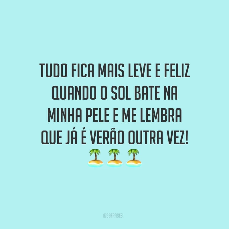 Tudo fica mais leve e feliz quando o sol bate na minha pele e me lembra que já é verão outra vez!