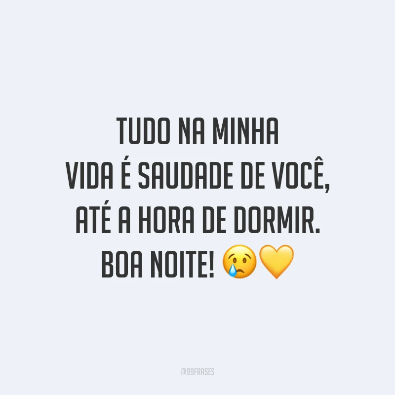 Tudo na minha vida é saudade de você, até a hora de dormir. Boa noite! 😢💛