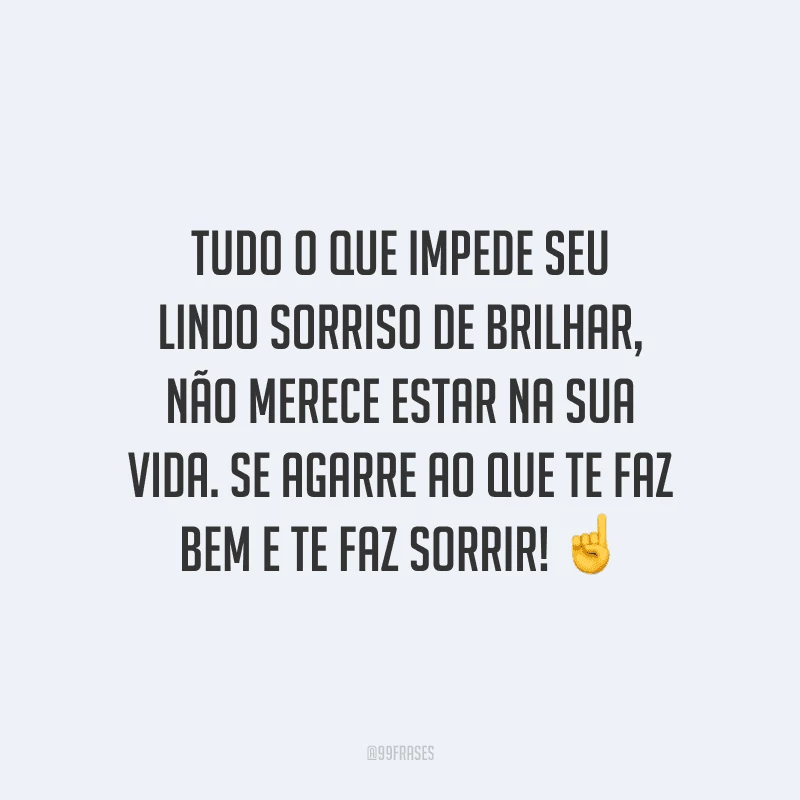 Tudo o que impede seu lindo sorriso de brilhar, não merece estar na sua vida. Se agarre ao que te faz bem e te faz sorrir! 