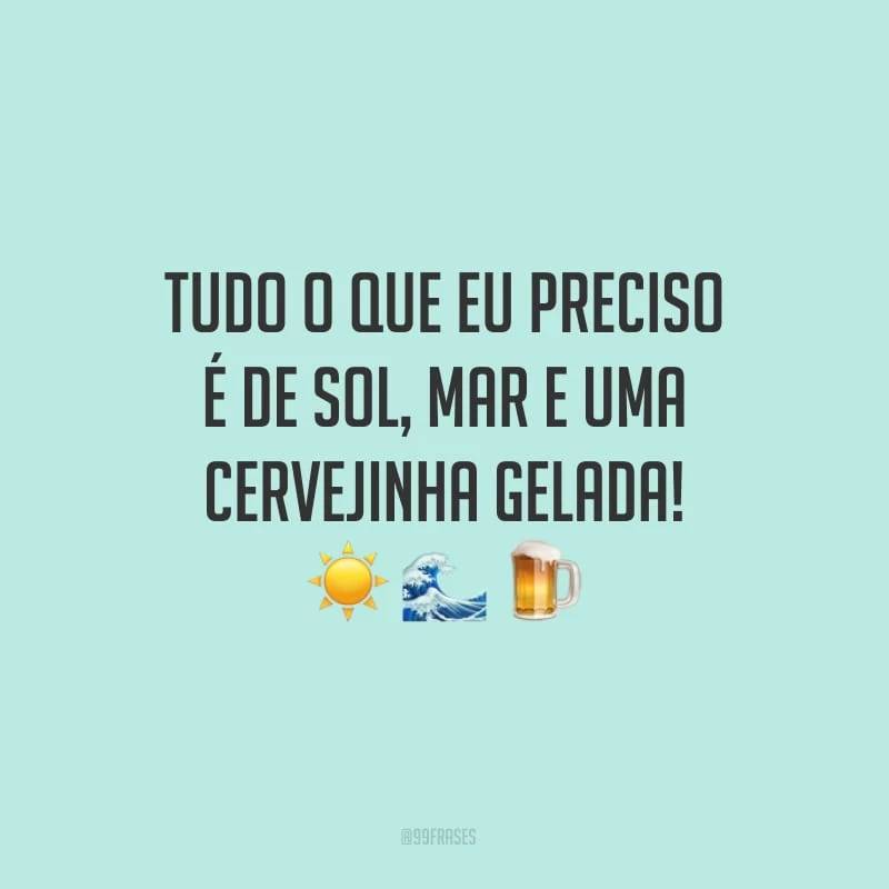 Tudo o que eu preciso é de sol, mar e uma cervejinha gelada!