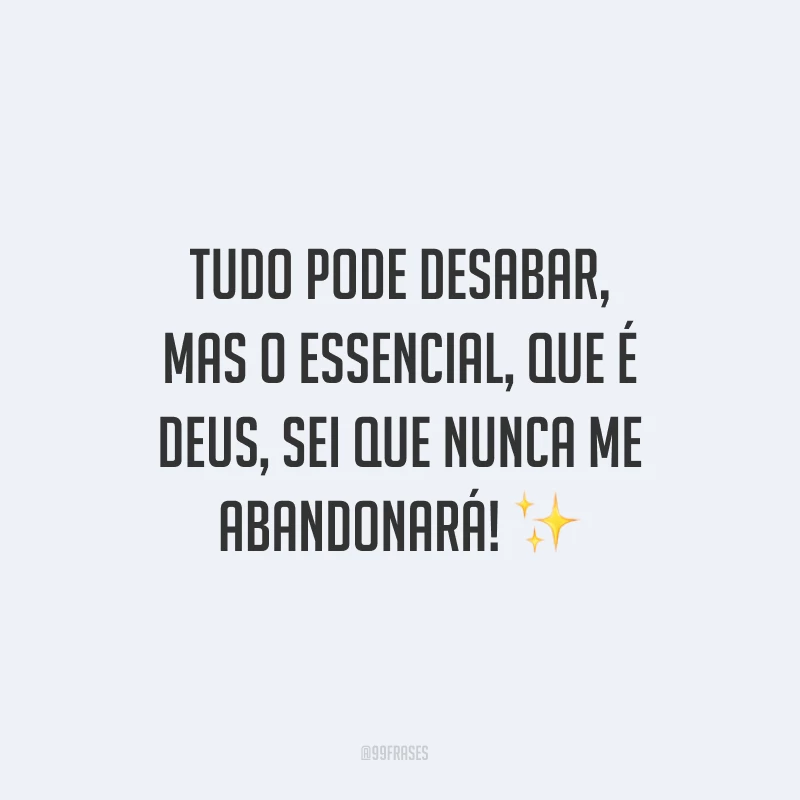 Tudo pode desabar, mas o essencial, que é Deus, sei que nunca me abandonará! ✨