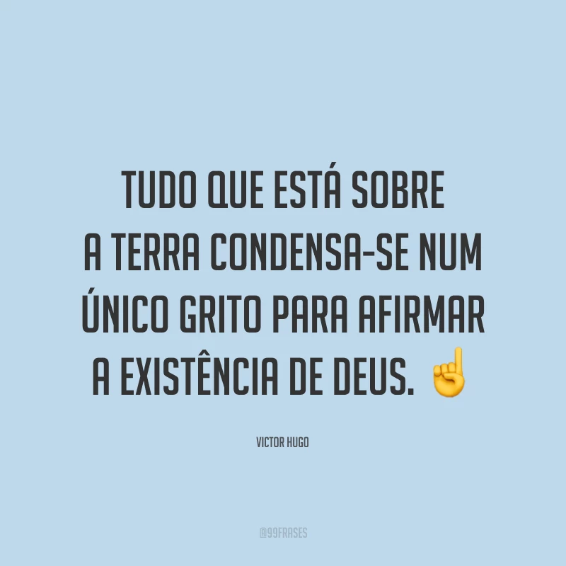 Tudo que está sobre a terra condensa-se num único grito para afirmar a existência de Deus. ☝️