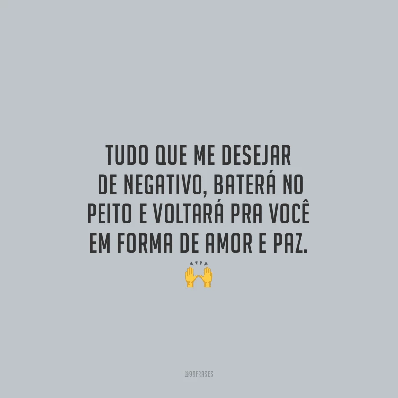 Tudo que me desejar de negativo, baterá no peito e voltará pra você em forma de amor e paz. 