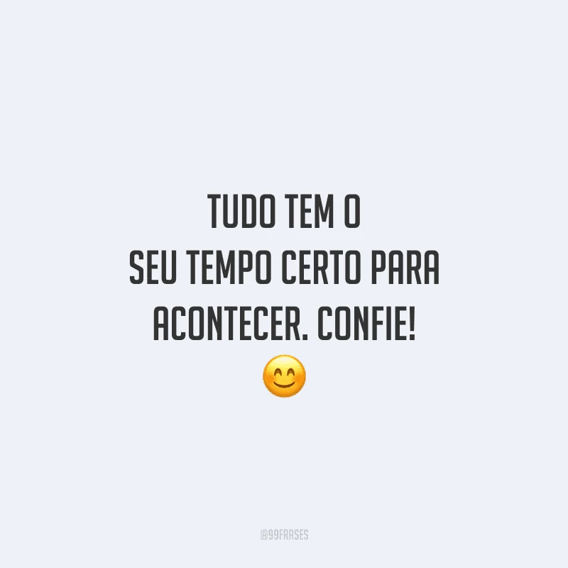 Tudo tem o seu tempo certo para acontecer. Confie! 😊