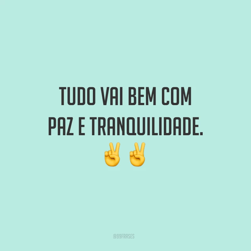 Tudo vai bem com paz e tranquilidade. ✌