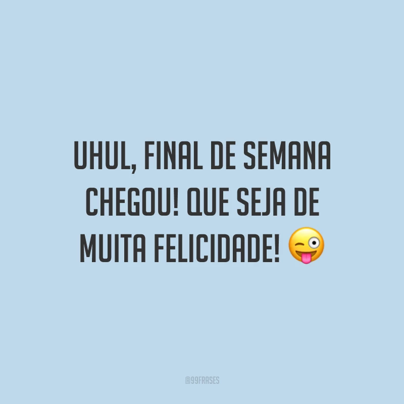 Uhul, final de semana chegou! Que seja de muita felicidade!