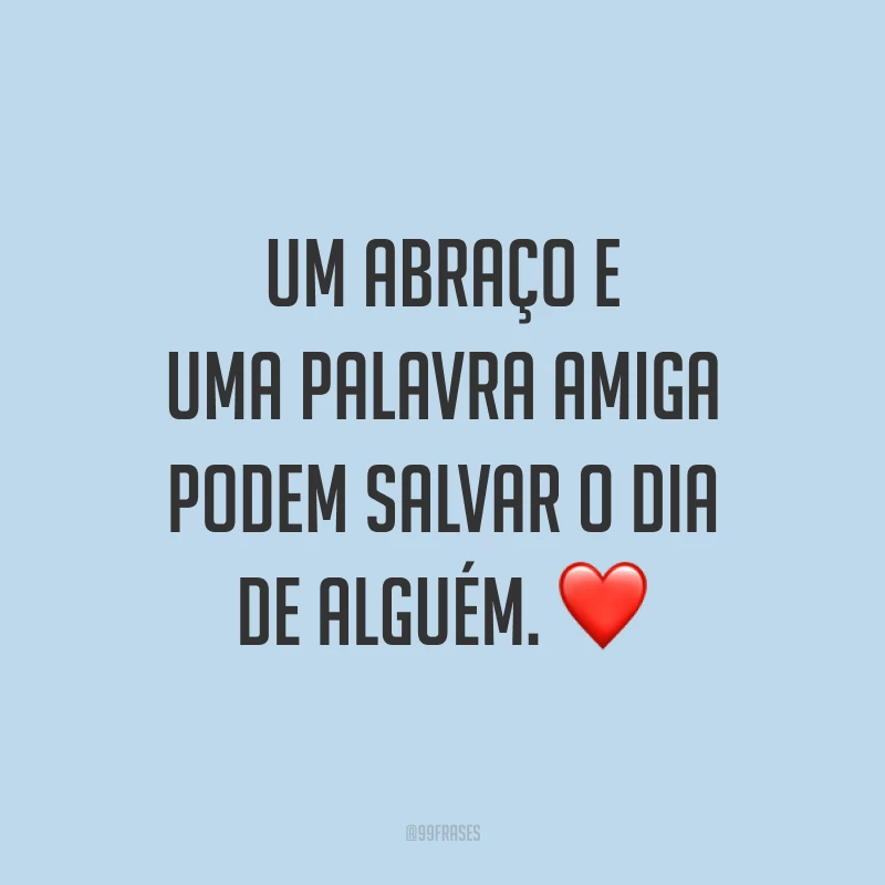 Um abraço e uma palavra amiga podem salvar o dia de alguém. ❤️