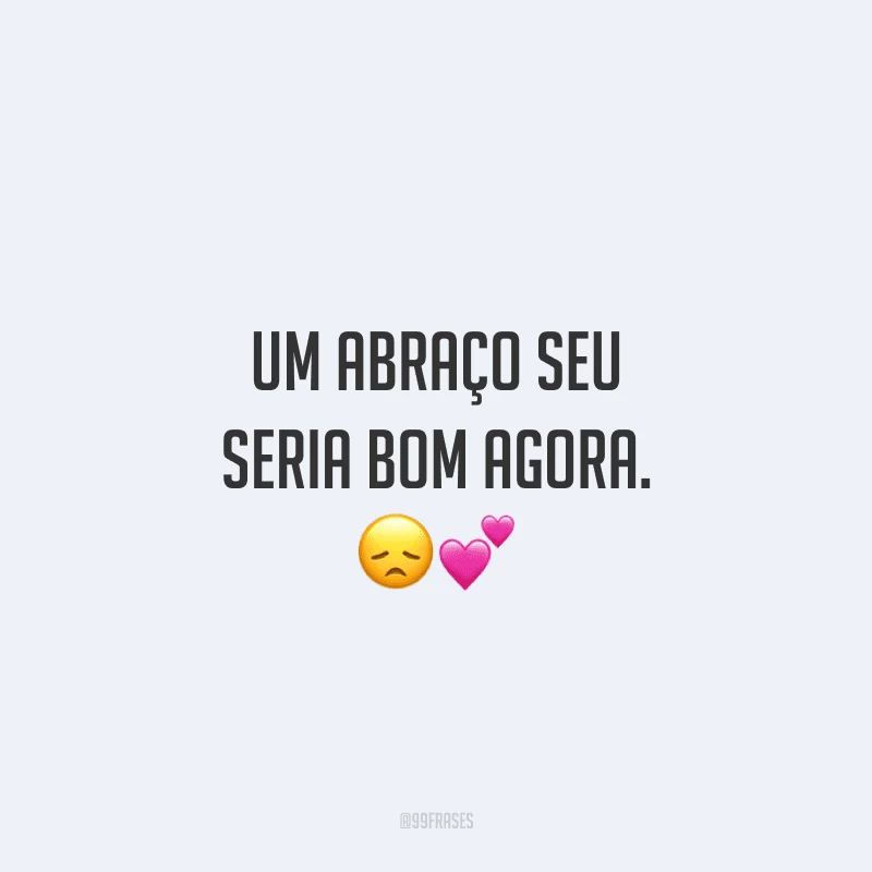 Um abraço seu seria bom agora.