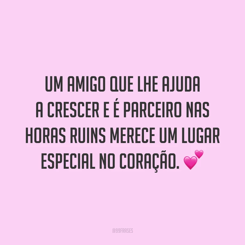 Um amigo que lhe ajuda a crescer e é parceiro nas horas ruins merece um lugar especial no coração. 💕