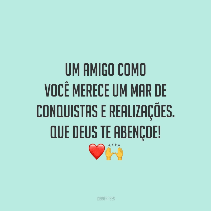 Um amigo como você merece um mar de conquistas e realizações. Que Deus te abençoe!