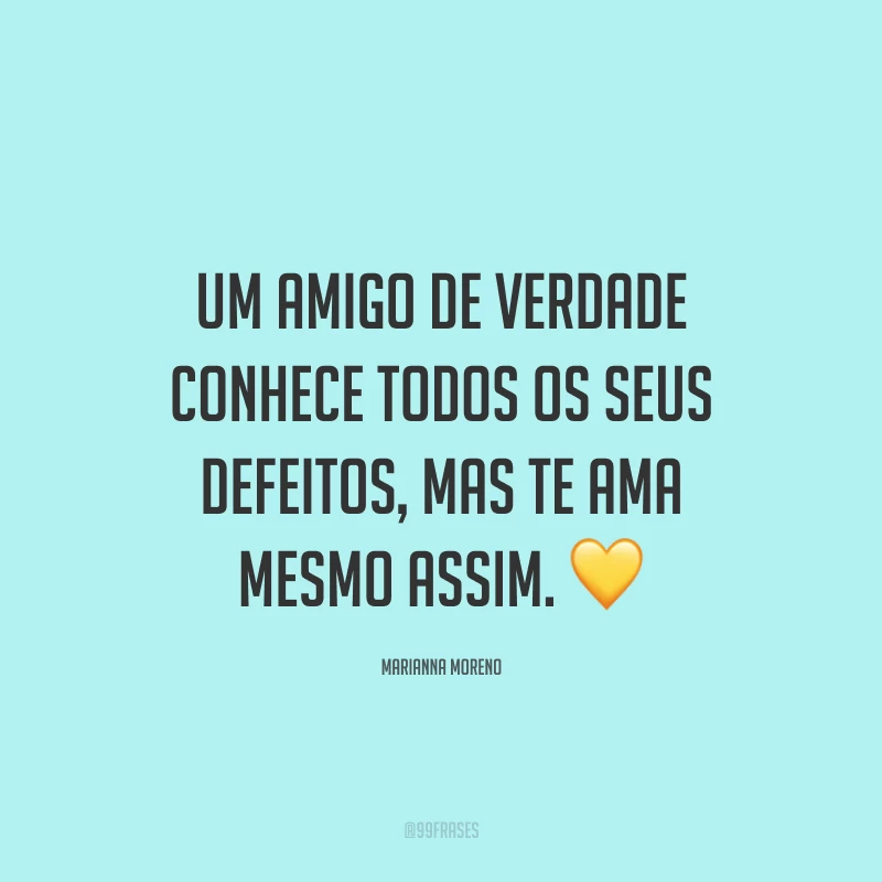 Um amigo de verdade conhece todos os seus defeitos, mas te ama mesmo assim. ?