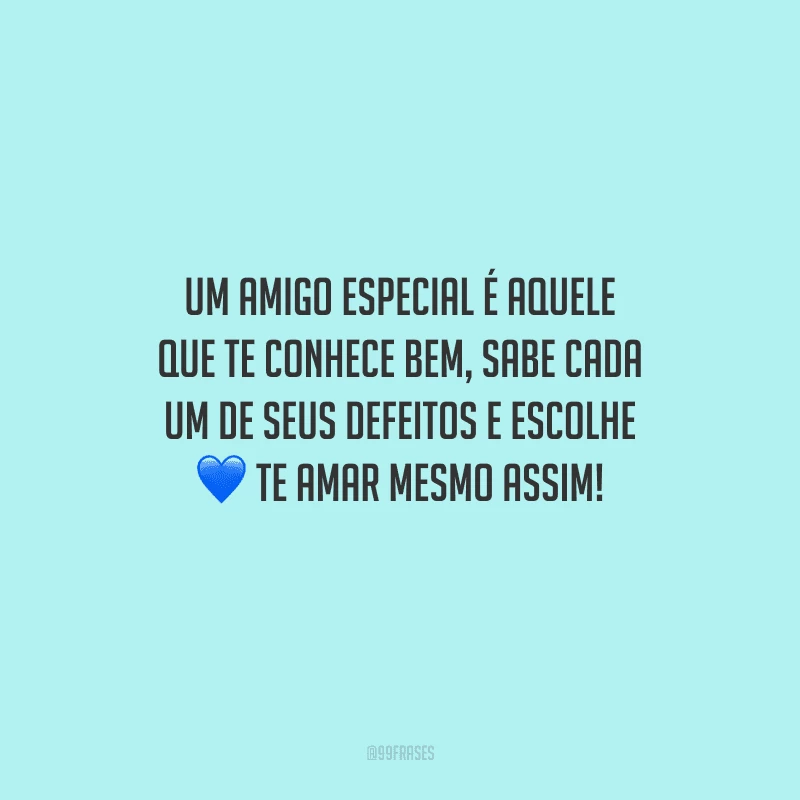Um amigo especial é aquele que te conhece bem, sabe cada um de seus defeitos e escolhe te amar mesmo assim!