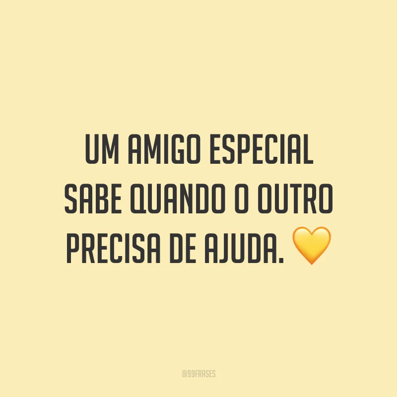 Um amigo especial sabe quando o outro precisa de ajuda. 💛