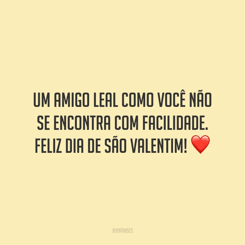 Um amigo leal como você não se encontra com facilidade. Feliz Dia de São Valentim! ❤