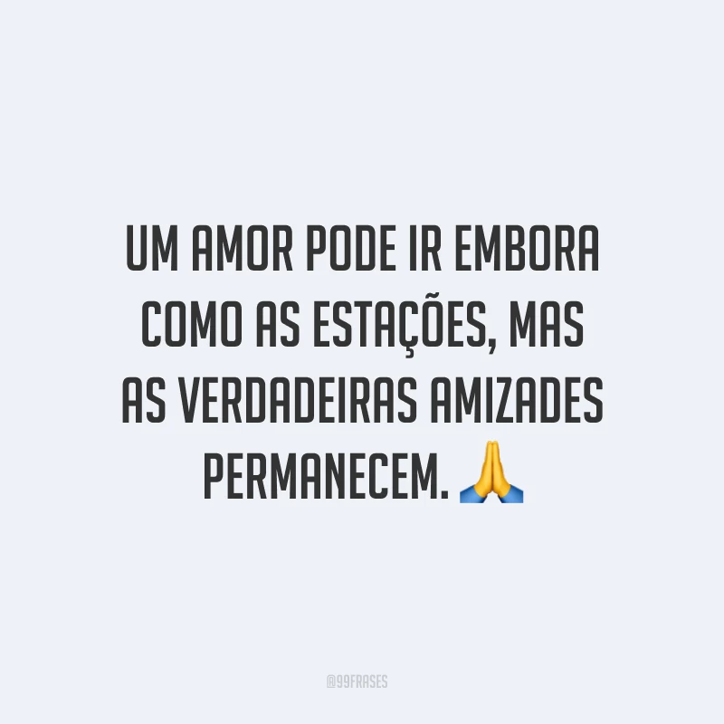 Um amor pode ir embora como as estações, mas as verdadeiras amizades permanecem. ?