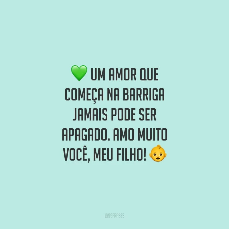 Um amor que começa na barriga jamais pode ser apagado. Amo muito você, meu filho!