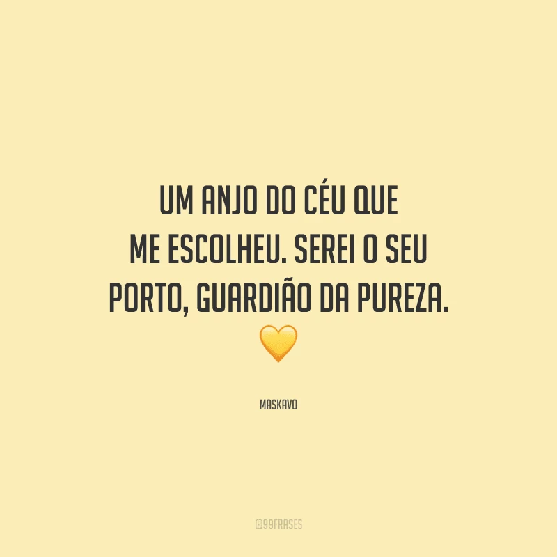 Um anjo do céu que me escolheu. Serei o seu porto, guardião da pureza. 