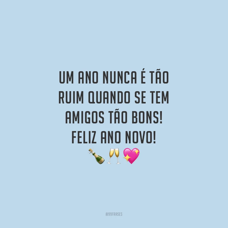 Um ano nunca é tão ruim quando se tem amigos tão bons! Feliz Ano Novo!