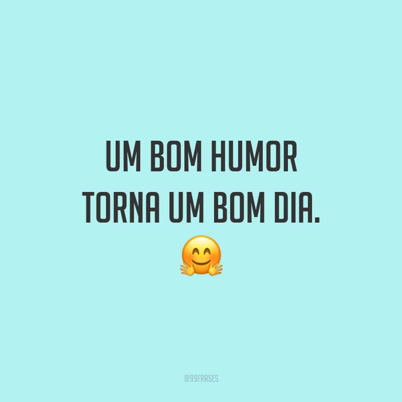 Um bom humor torna um bom dia. 🤗