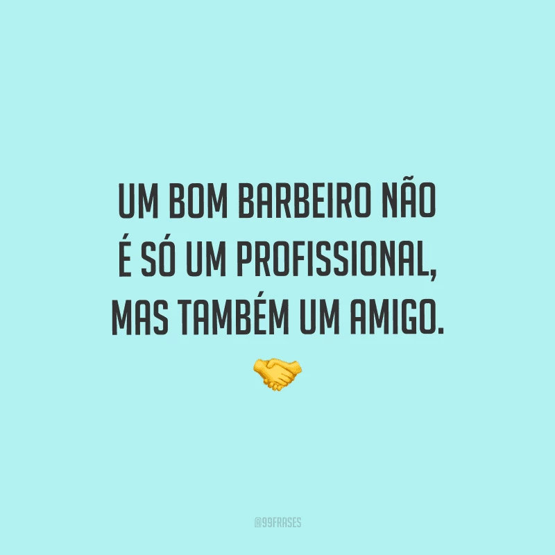 Um bom barbeiro não é só um profissional, mas também um amigo.