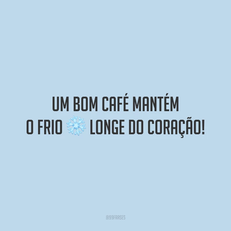 Um bom café mantém o frio longe do coração!
