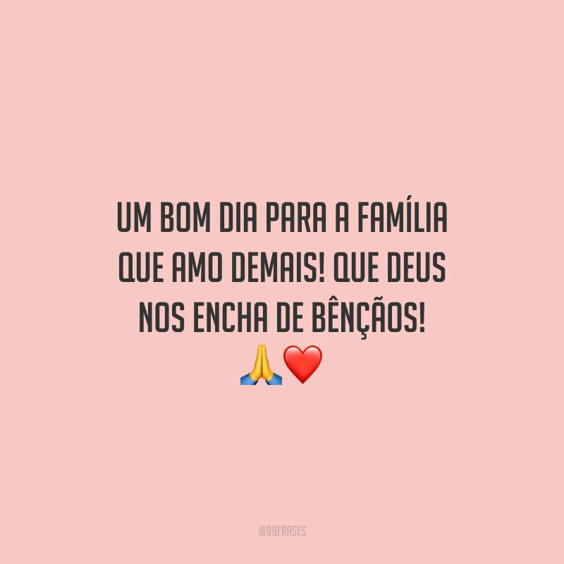 Um bom dia para a família que amo demais! Que Deus nos encha de bênçãos!