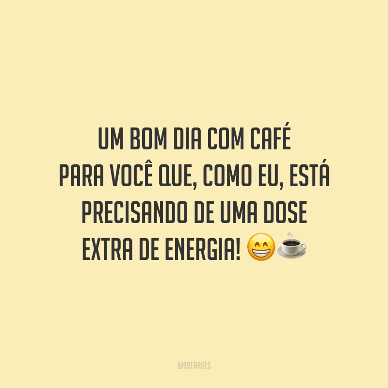 Um bom dia com café para você que, como eu, está precisando de uma dose extra de energia! 