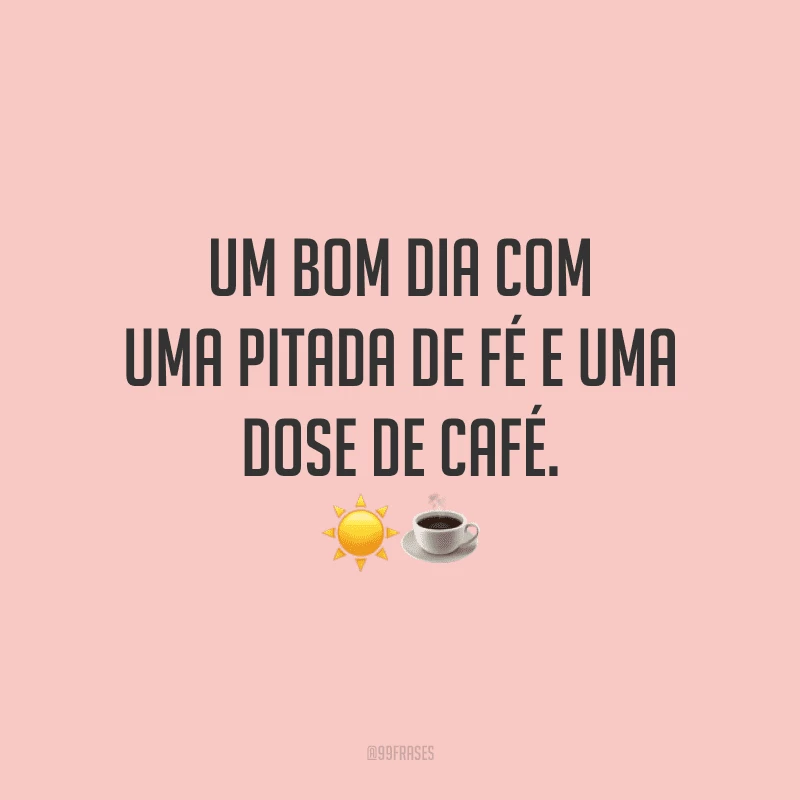 Um bom dia com uma pitada de fé e uma dose de café.
