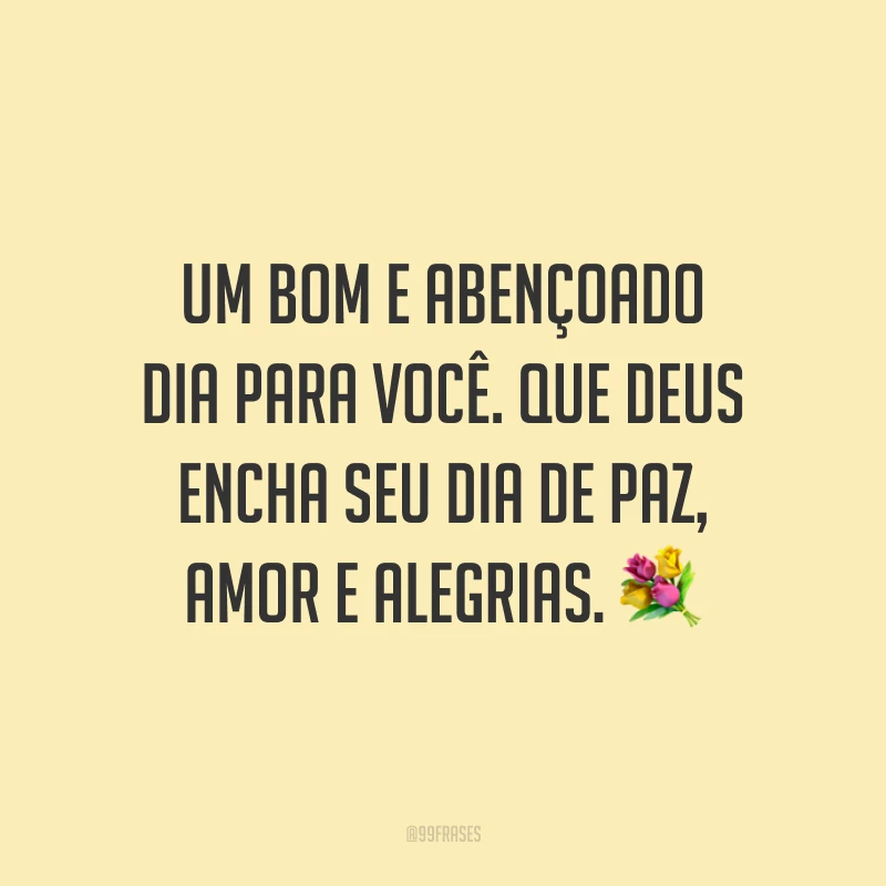 Um bom e abençoado dia para você. Que Deus encha seu dia de paz, amor e alegrias. ?