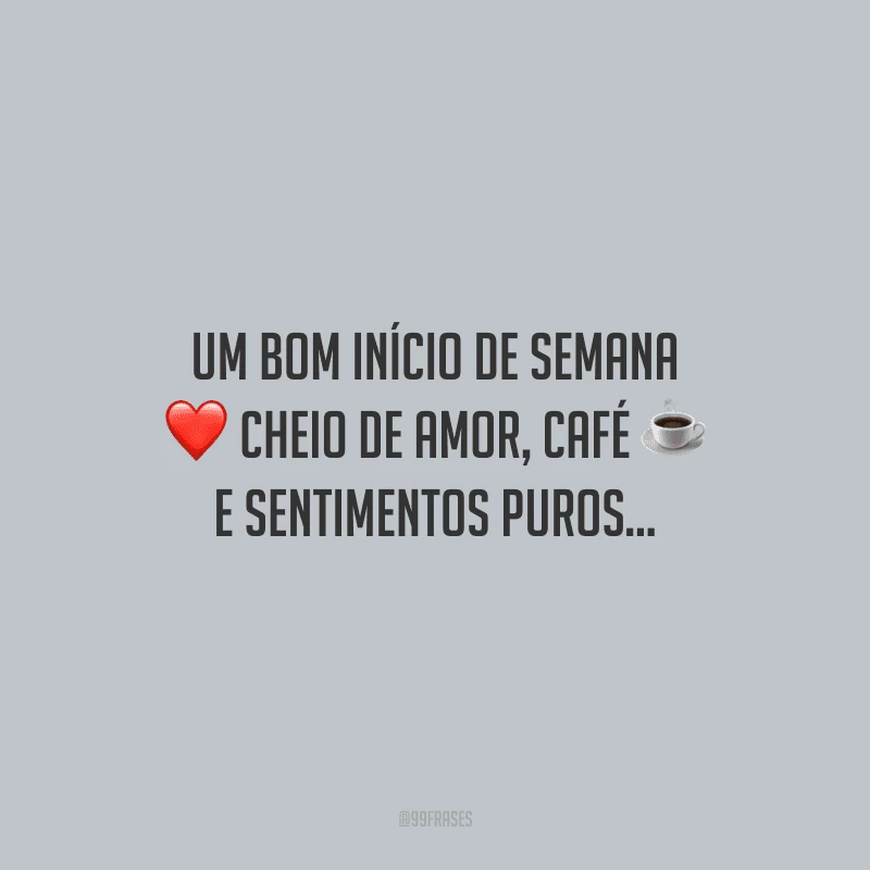 Um bom início de semana cheio de amor, café e sentimentos puros...