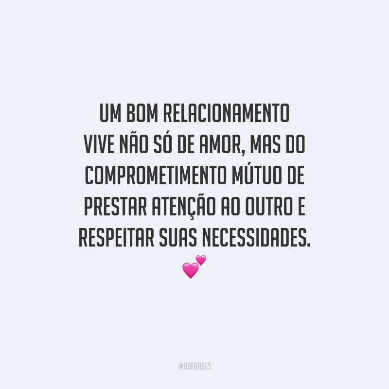 Um bom relacionamento vive não só de amor, mas do comprometimento mútuo de prestar atenção ao outro e respeitar suas necessidades. 