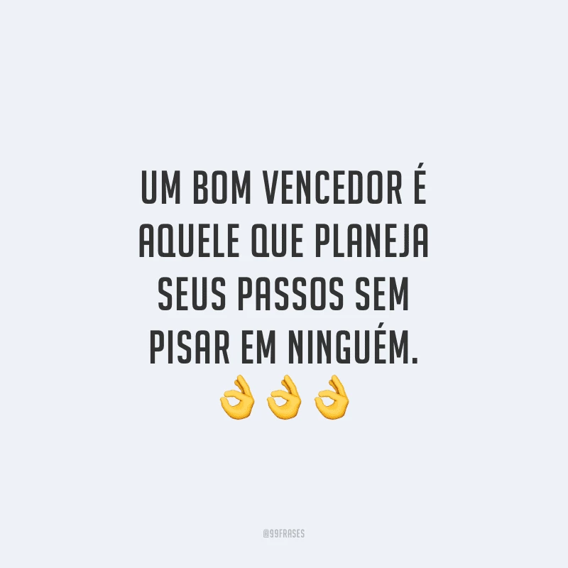 Um bom vencedor é aquele que planeja seus passos sem pisar em ninguém.