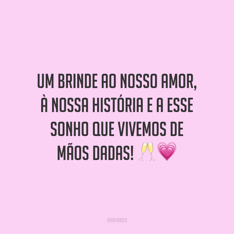 Um brinde ao nosso amor, à nossa história e a esse sonho que vivemos de mãos dadas!