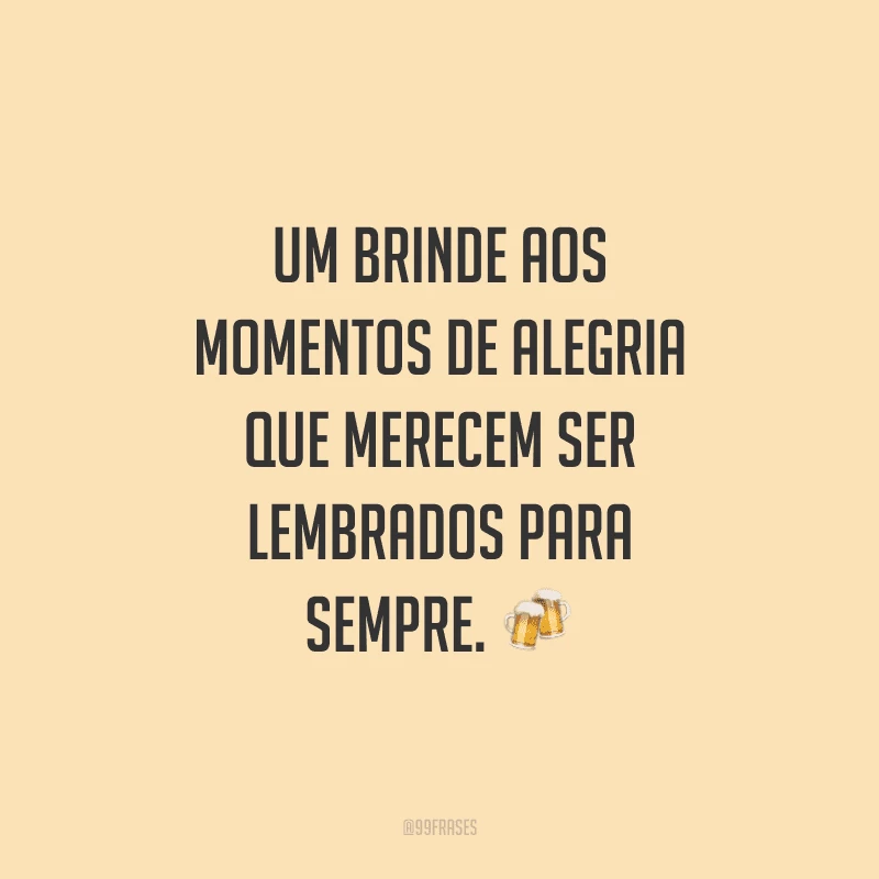 Um brinde aos momentos de alegria que merecem ser lembrados para sempre.