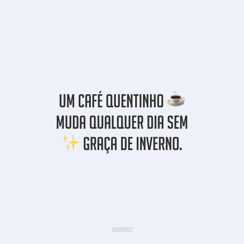 Um café quentinho muda qualquer dia sem graça de inverno.