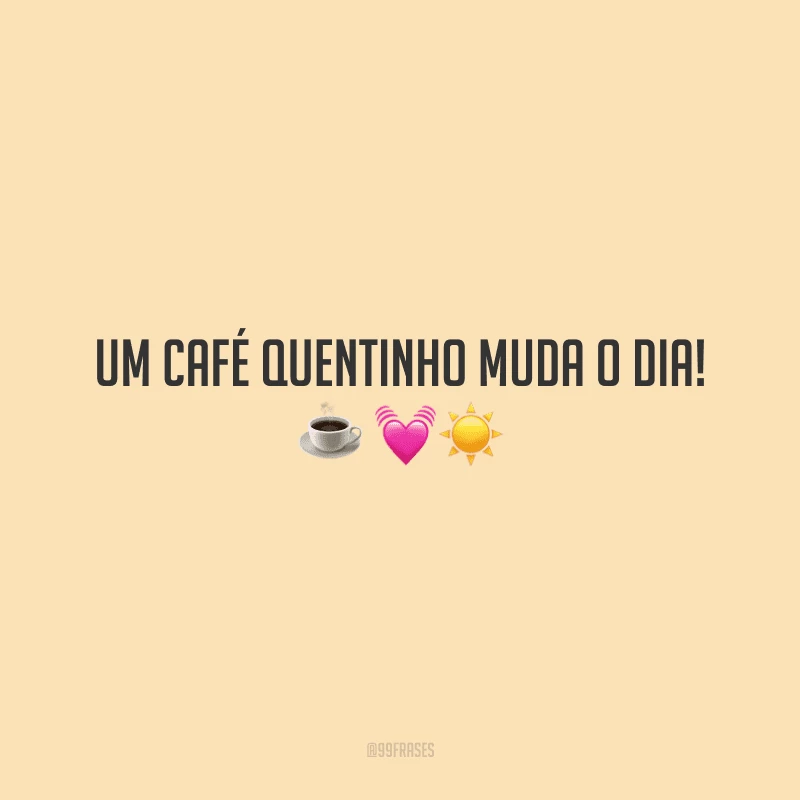 Um café quentinho muda o dia!
