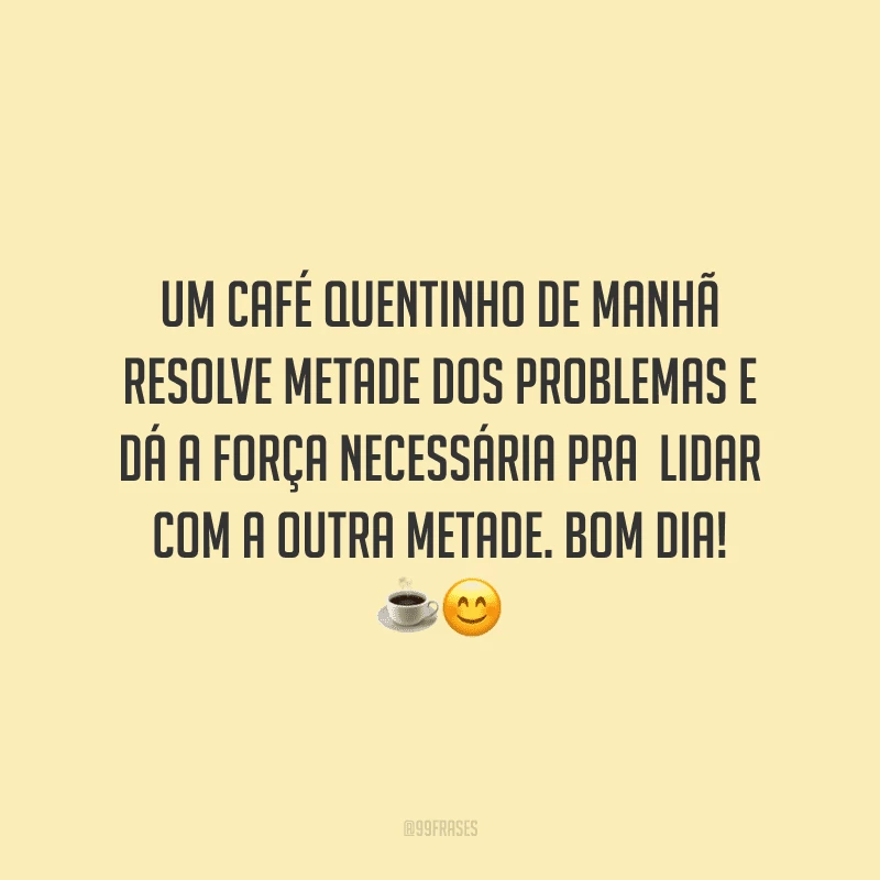 Um café quentinho de manhã resolve metade dos problemas e dá a força necessária pra  lidar com a outra metade. Bom dia! 