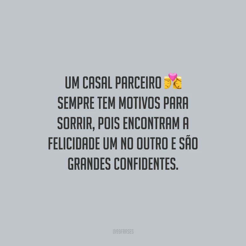 Um casal parceiro sempre tem motivos para sorrir, pois encontram a felicidade um no outro e são grandes confidentes.