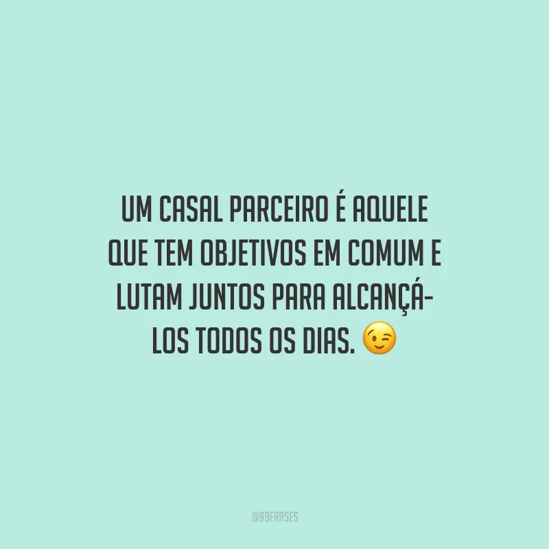 Um casal parceiro é aquele que tem objetivos em comum e lutam juntos para alcançá-los todos os dias.