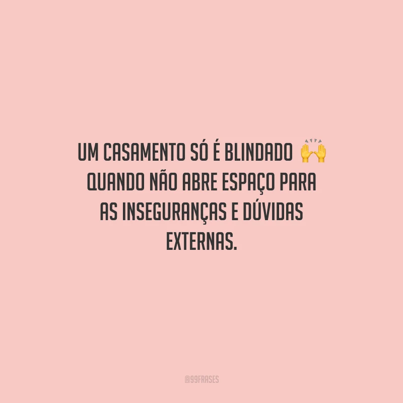 Um casamento só é blindado quando não abre espaço para as inseguranças e dúvidas externas.