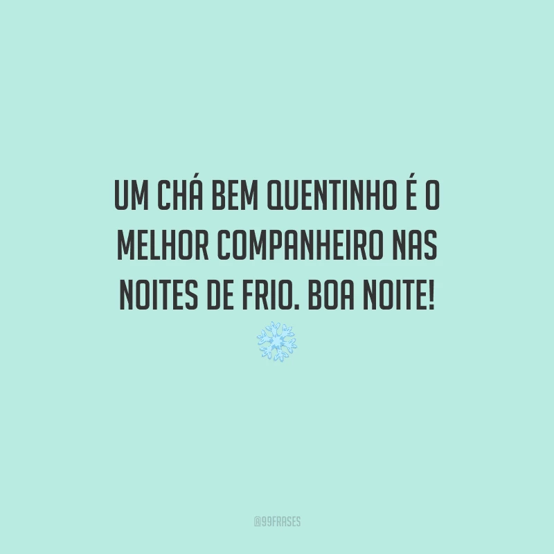 Um chá bem quentinho é o melhor companheiro nas noites de frio. Boa noite! 