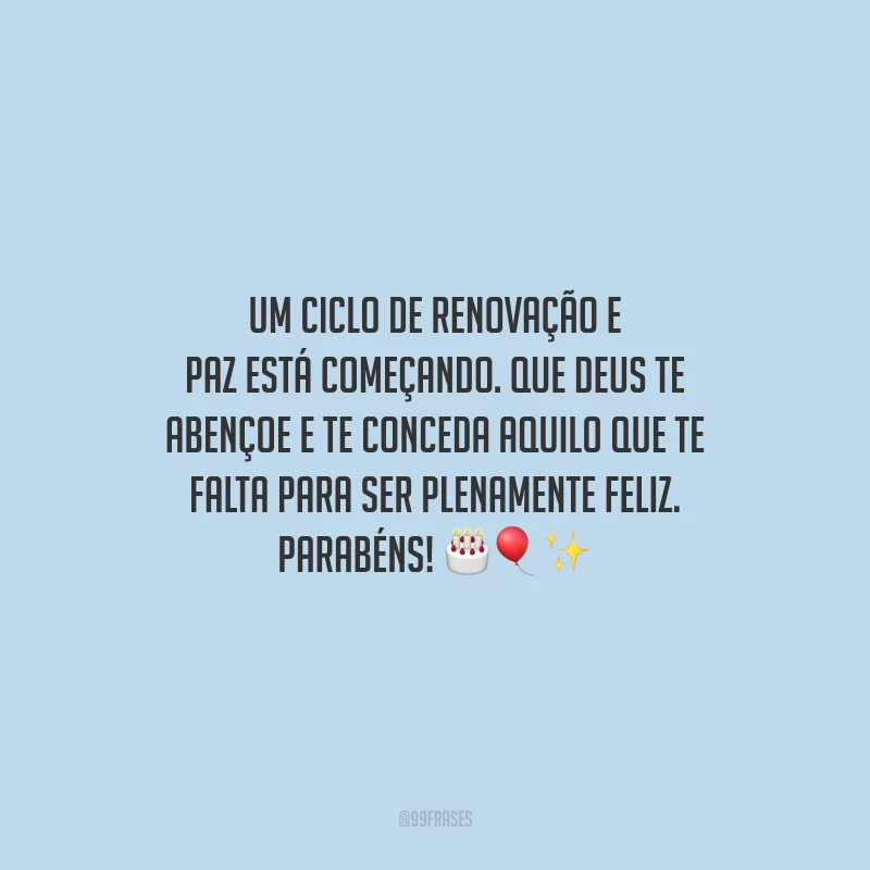 Um ciclo de renovação e paz está começando. Que Deus te abençoe e te conceda aquilo que te falta para ser plenamente feliz. Parabéns!